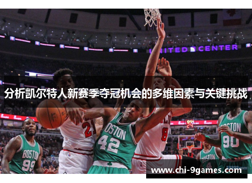 分析凯尔特人新赛季夺冠机会的多维因素与关键挑战 分析凯尔特人新赛季夺冠机会的多维因素与关键挑战