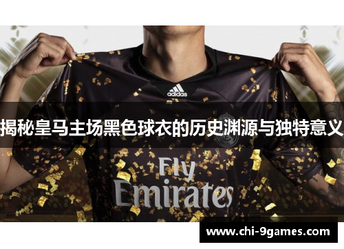 揭秘皇马主场黑色球衣的历史渊源与独特意义