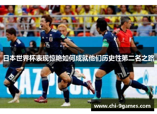 日本世界杯表现惊艳如何成就他们历史性第二名之路 日本世界杯表现惊艳如何成就他们历史性第二名之路