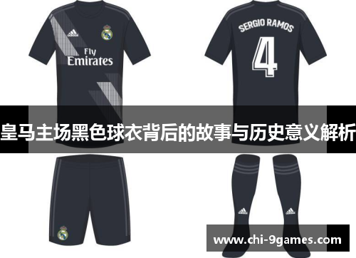 皇马主场黑色球衣背后的故事与历史意义解析