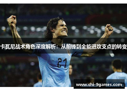卡瓦尼战术角色深度解析:从前锋到全能进攻支点的转变 卡瓦尼战术角色深度解析:从前锋到全能进攻支点的转变