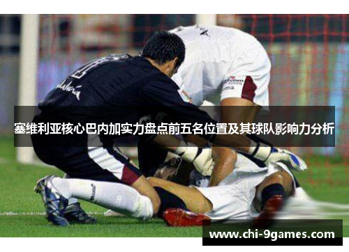 塞维利亚核心巴内加实力盘点前五名位置及其球队影响力分析