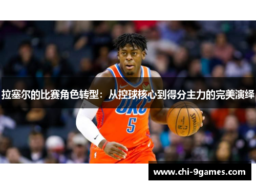 拉塞尔的比赛角色转型:从控球核心到得分主力的完美演绎 拉塞尔的比赛角色转型:从控球核心到得分主力的完美演绎