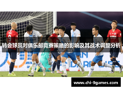 转会球员对俱乐部竞赛策略的影响及其战术调整分析