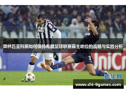 奥林匹亚科斯如何保持希腊足球联赛霸主地位的战略与实践分析 奥林匹亚科斯如何保持希腊足球联赛霸主地位的战略与实践分析