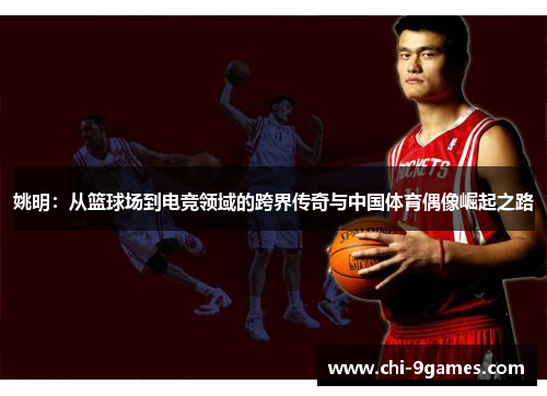 姚明:从篮球场到电竞领域的跨界传奇与中国体育偶像崛起之路 姚明:从篮球场到电竞领域的跨界传奇与中国体育偶像崛起之路
