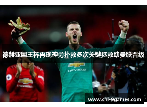 德赫亚国王杯再现神勇扑救多次关键拯救助曼联晋级