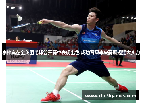 李梓嘉在全英羽毛球公开赛中表现出色 成功晋级半决赛展现强大实力
