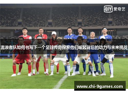 流浪者队如何书写下一个足球传奇探索他们崛起背后的动力与未来挑战 流浪者队如何书写下一个足球传奇探索他们崛起背后的动力与未来挑战