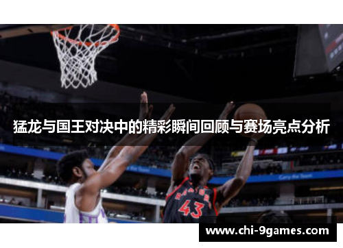 猛龙与国王对决中的精彩瞬间回顾与赛场亮点分析