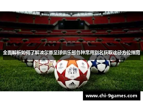 全面解析如何了解波尔蒂足球俱乐部各种常用别名获取途径方位指南 全面解析如何了解波尔蒂足球俱乐部各种常用别名获取途径方位指南