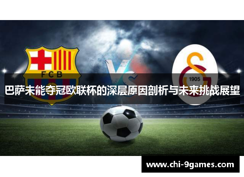巴萨未能夺冠欧联杯的深层原因剖析与未来挑战展望