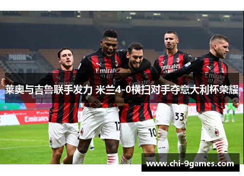 莱奥与吉鲁联手发力 米兰4-0横扫对手夺意大利杯荣耀 莱奥与吉鲁联手发力 米兰4-0横扫对手夺意大利杯荣耀