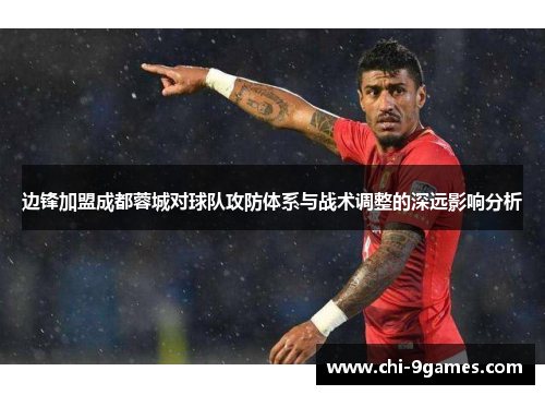 边锋加盟成都蓉城对球队攻防体系与战术调整的深远影响分析