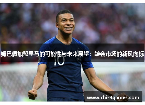 姆巴佩加盟皇马的可能性与未来展望：转会市场的新风向标