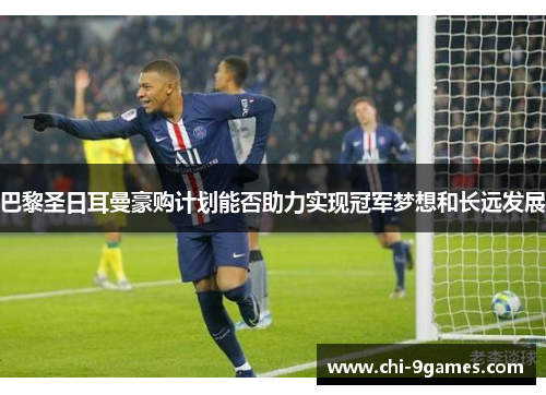 巴黎圣日耳曼豪购计划能否助力实现冠军梦想和长远发展