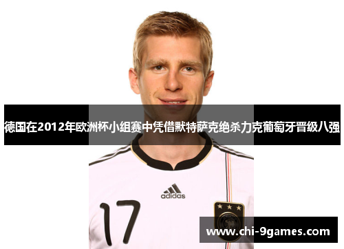德国在2012年欧洲杯小组赛中凭借默特萨克绝杀力克葡萄牙晋级八强