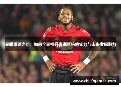 曼联重建之路：如何全面提升青训系统的实力与未来发展潜力