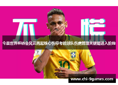 今晨世界杯转会风云再起核心伤停考验球队伤病管理关键期进入阶段 今晨世界杯转会风云再起核心伤停考验球队伤病管理关键期进入阶段