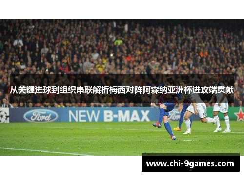 从关键进球到组织串联解析梅西对阵阿森纳亚洲杯进攻端贡献 从关键进球到组织串联解析梅西对阵阿森纳亚洲杯进攻端贡献