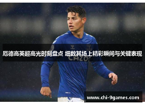 厄德高英超高光时刻盘点 细数其场上精彩瞬间与关键表现 厄德高英超高光时刻盘点 细数其场上精彩瞬间与关键表现