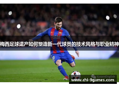 梅西足球遗产如何塑造新一代球员的技术风格与职业精神