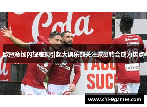 欧冠赛场闪耀表现引起大俱乐部关注球员转会成为焦点