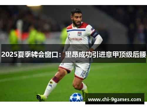 2025夏季转会窗口：里昂成功引进意甲顶级后腰