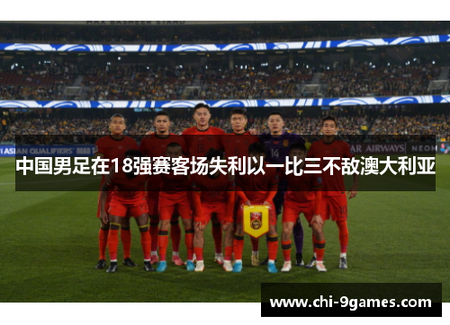 中国男足在18强赛客场失利以一比三不敌澳大利亚