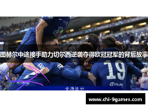 图赫尔中途接手助力切尔西逆袭夺得欧冠冠军的背后故事