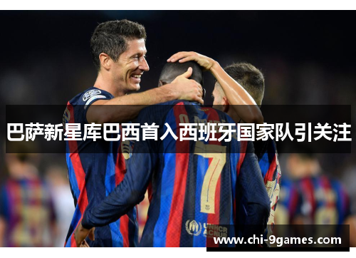 巴萨新星库巴西首入西班牙国家队引关注