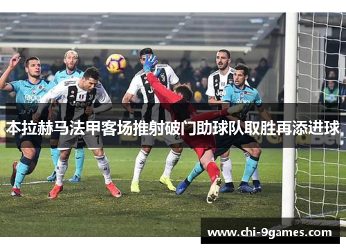 本拉赫马法甲客场推射破门助球队取胜再添进球