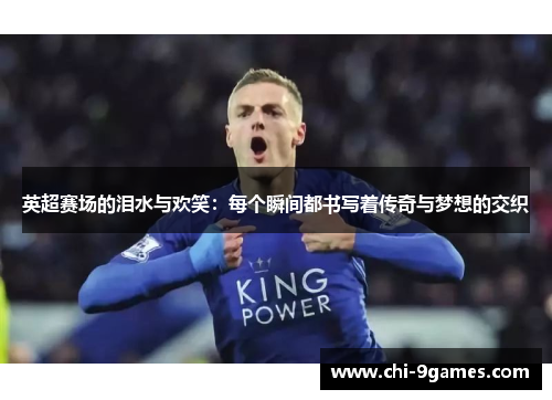 英超赛场的泪水与欢笑：每个瞬间都书写着传奇与梦想的交织