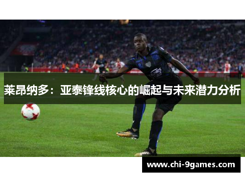 莱昂纳多：亚泰锋线核心的崛起与未来潜力分析