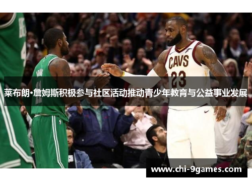 莱布朗·詹姆斯积极参与社区活动推动青少年教育与公益事业发展