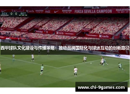 西甲球队文化建设与传播策略：推动品牌国际化与球迷互动的创新路径